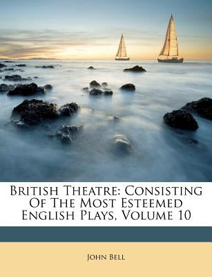 British Theatre: Consisting of the Most Esteemed English Plays, Volume 10 by Bell, John