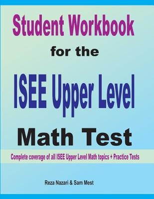 Student Workbook for the ISEE Upper Level Math Test: Complete coverage of all ISEE Upper Level Math topics + Practice Tests by Nazari, Reza