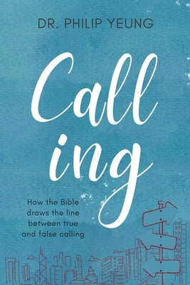 Calling: How the Bible Draws the Line Between True and False Calling by Yeung, Philip
