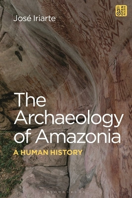 The Archaeology of Amazonia: A Human History by Iriarte, José