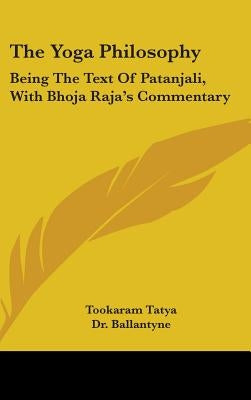 The Yoga Philosophy: Being The Text Of Patanjali, With Bhoja Raja's Commentary by Tatya, Tookaram