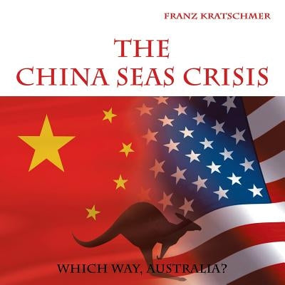 The China Seas Crisis: Which Way, Australia? by Kratschmer, Franz