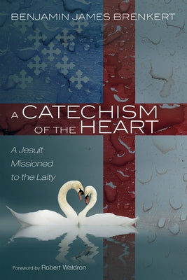 A Catechism of the Heart by Brenkert, Benjamin James
