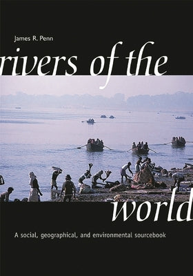 Rivers of the World: A Social, Geographical, and Environmental Sourcebook by Penn, James