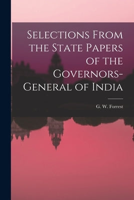 Selections From the State Papers of the Governors-general of India by Forrest, G. W.