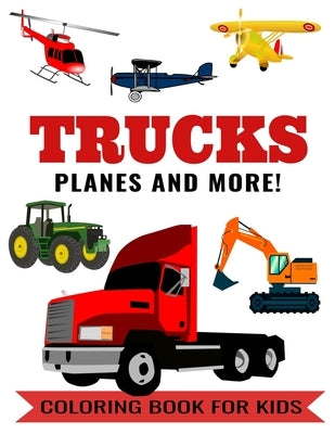 Trucks Planes and More! Coloring Book for Kids: Color Book with a Tractor, Bus, Lorry, Excavator, Airplanes, Helicopter, Dump Truck, Garbage Truck, Ca by DLM Designs