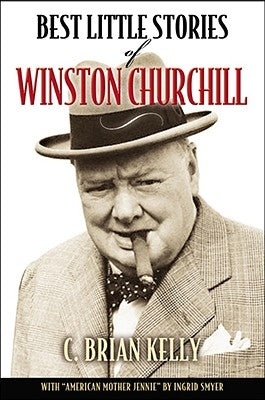 Best Little Stories from the Life and Times of Winston Churchill by Kelly, C. Brian