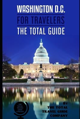 WASHINGTON D.C. FOR TRAVELERS. The total guide: The comprehensive traveling guide for all your traveling needs. By THE TOTAL TRAVEL GUIDE COMPANY by Guide Company, The Total Travel