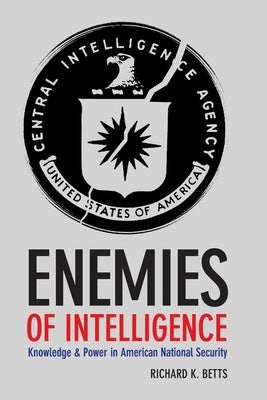 Enemies of Intelligence: Knowledge and Power in American National Security by Betts, Richard