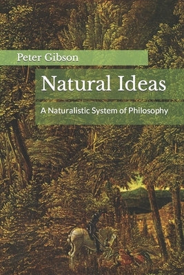 Natural Ideas: A Naturalistic System of Philosophy by Gibson, Peter