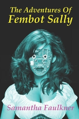The Adventures Of Fembot Sally: the collected stories by Faulkner, Samantha