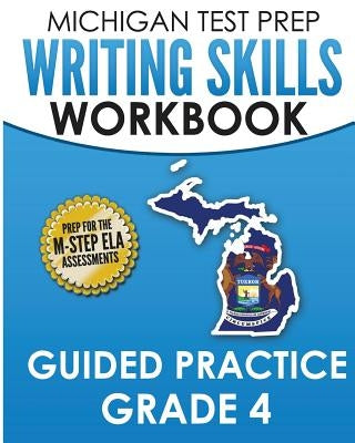 MICHIGAN TEST PREP Writing Skills Workbook Guided Practice Grade 4: Preparation for the M-STEP English Language Arts Assessments by Test Master Press Michigan