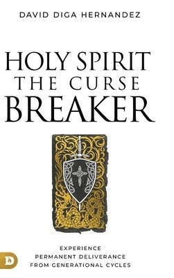 Holy Spirit: The Curse Breaker: Experience Permanent Deliverance from Generational Cycles by Hernandez, David Diga