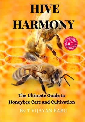 Hive Harmony: The Ultimate Guide to Honeybee Care and Cultivation by Vijayan Babu, T.