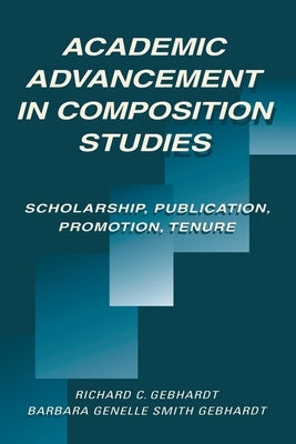 Academic Advancement in Composition Studies: Scholarship, Publication, Promotion, Tenure by Gebhardt, Richard C.