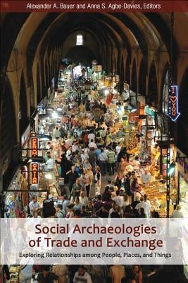 Social Archaeologies of Trade and Exchange: Exploring Relationships Among People, Places, and Things by Bauer, Alexander A.