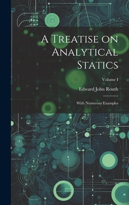A Treatise on Analytical Statics: With Numerous Examples; Volume I by Routh, Edward John