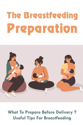 The Breastfeeding Preparation: What To Prepare Before Delivery?, Useful Tips For Breastfeeding: Benefits Of Breastfeeding by Kienitz, Babara