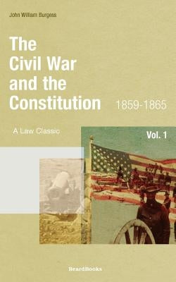 The Civil War and the Constitution: 1859-1865 by Burgess, John W.