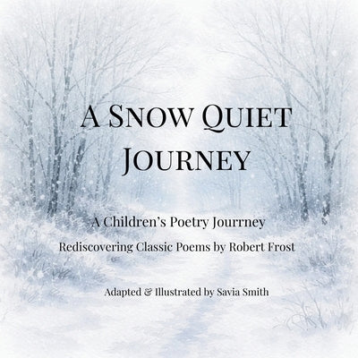A Snow Quiet Journey: A Children's Poetry Journey Rediscovering Classic Poems by Robert Frost by Smith, Savia