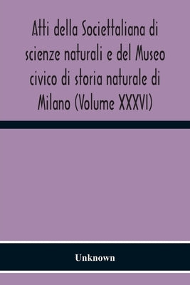 Atti Della Societtaliana Di Scienze Naturali E Del Museo Civico Di Storia Naturale Di Milano (Volume Xxxvi) by Unknown