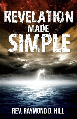 Revelation Made Simple by Hill, Raymond D.