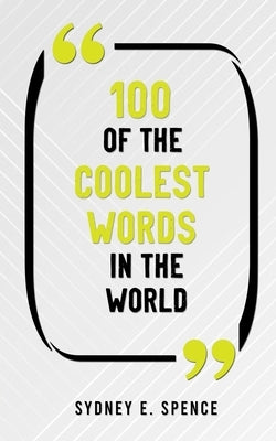 100 of the Coolest Words in the World by Spence, Sydney E.