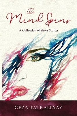 The Mind Spins: A Collection of Short Stories by Tatrallyay, Geza