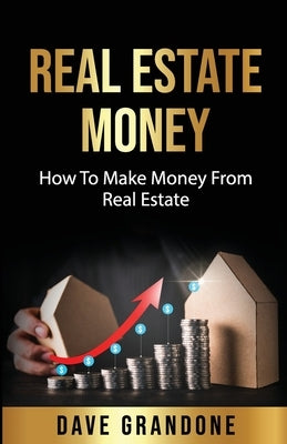 Real Estate Money: How To Make Money From Real Estate by Grandone, Dave