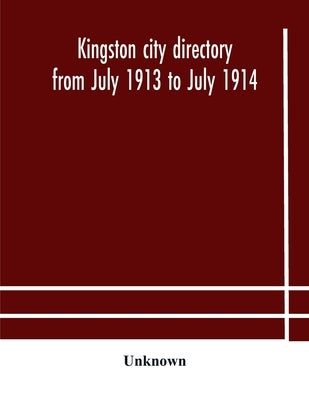 Kingston City Directory From July 1913 To July 1914, Including Directories Of Barriefield, Cataraqui, Garden Island And Portsmouth by Unknown