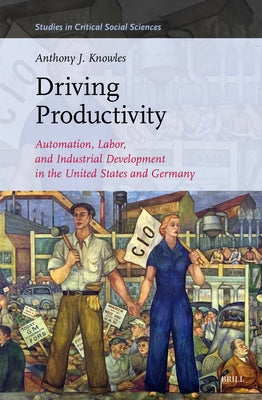 Driving Productivity: Automation, Labor, and Industrial Development in the United States and Germany by J. Knowles, Anthony