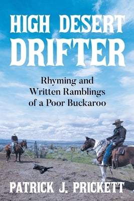 High Desert Drifter: Rhyming and Written Ramblings of a Poor Buckaroo by Prickett, Patrick J.