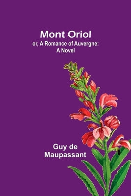Mont Oriol; or, A Romance of Auvergne by Maupassant, Guy De