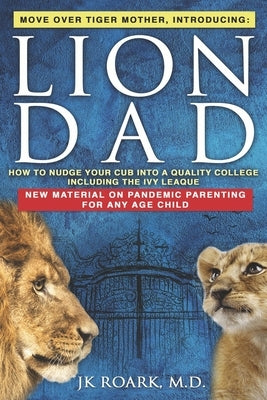 Lion Dad: How to Nudge Your Cub into the Ivy League - A Comprehensive Guide For Elite School Admission by Roark, J. K.