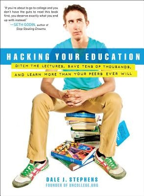 Hacking Your Education: Ditch the Lectures, Save Tens of Thousands, and Learn More Than Your Peers Ever Will by Stephens, Dale J.