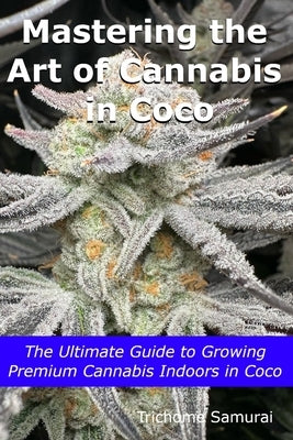 Mastering the Art of Cannabis in Coco: The Ultimate Guide to Growing Premium Cannabis Indoors in Coco by Samurai, Trichome