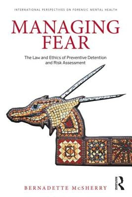 Managing Fear: The Law and Ethics of Preventive Detention and Risk Assessment by McSherry, Bernadette