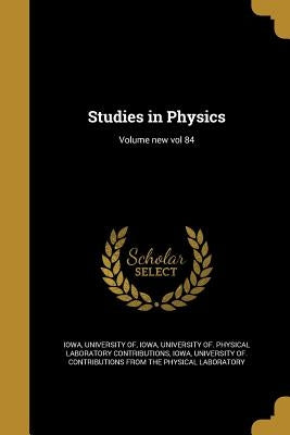 Studies in Physics; Volume new vol 84 by Iowa, University Of