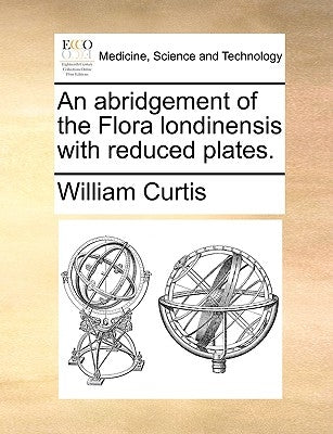 An Abridgement of the Flora Londinensis with Reduced Plates. by Curtis, William