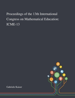 Proceedings of the 13th International Congress on Mathematical Education: Icme-13 by Gabriele Kaiser