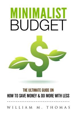 Minimalist Budget: The Ultimate Guide On How To Save Money & Do More With Less! Minimalist Lifestyle, Minimalism, Money Management by Thomas, William
