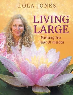 Living Large: Mastering Your Power Of Intention: (formerly titled Watch Where You Point That Thing) by Jones, Lola
