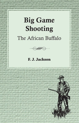 Big Game Shooting: The African Buffalo by Jackson, F. J.