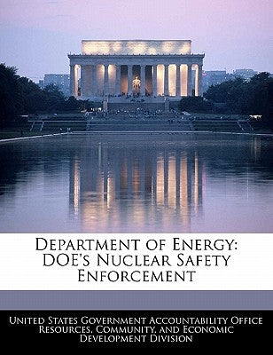 Department of Energy: Doe's Nuclear Safety Enforcement by United States Government Accountability
