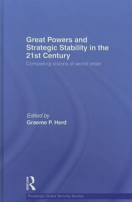Great Powers and Strategic Stability in the 21st Century: Competing Visions of World Order by Herd, Graeme P.