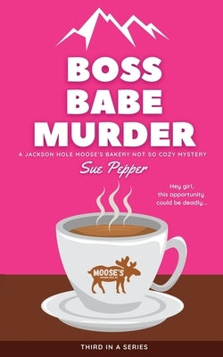 Boss Babe Murder: A Jackson Hole Moose's Bakery Not So Cozy Mystery by Pepper, Sue