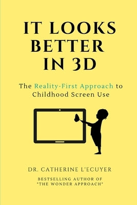 It Looks Better in 3D: The Reality-First Approach to Childhood Screen Use by L'Ecuyer, Catherine