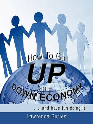 How to Go Up in a Down Economy: ......and Have Fun Doing It. by Surles, Lawrence