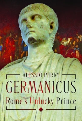 Germanicus, Rome's Unlucky Prince by Perry, Alessio
