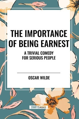 The Importance of Being Earnest: A Trivial Comedy for Serious People by Wilde, Oscar